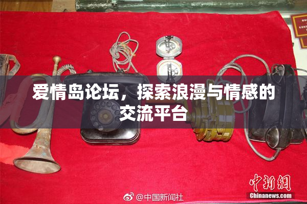 爱情岛论坛，探索浪漫与情感的交流平台