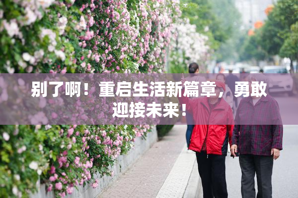 别了啊！重启生活新篇章，勇敢迎接未来！