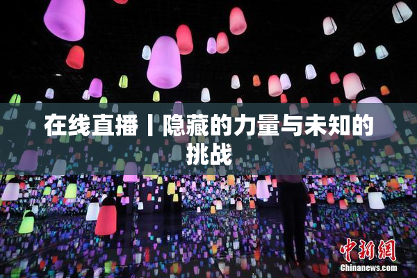 在线直播丨隐藏的力量与未知的挑战