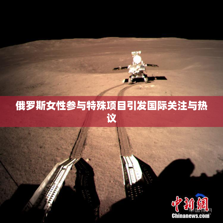 俄罗斯女性参与特殊项目引发国际关注与热议