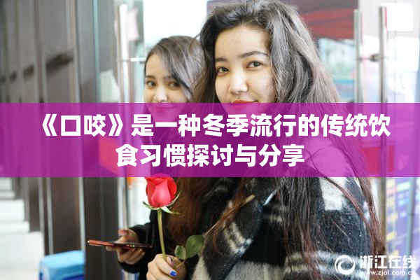 《口咬》是一种冬季流行的传统饮食习惯探讨与分享