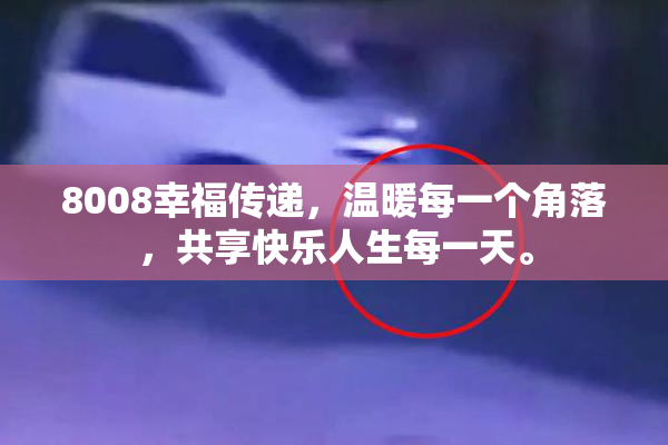 8008幸福传递，温暖每一个角落，共享快乐人生每一天。