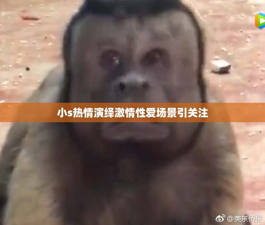 小s热情演绎激情性爱场景引关注