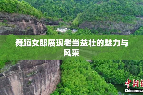 舞蹈女郎展现老当益壮的魅力与风采