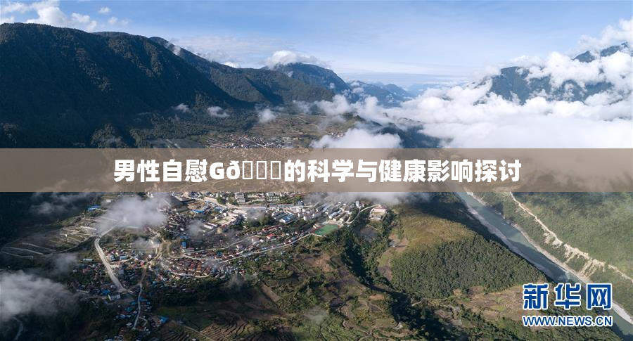 男性自慰G🈚的科学与健康影响探讨