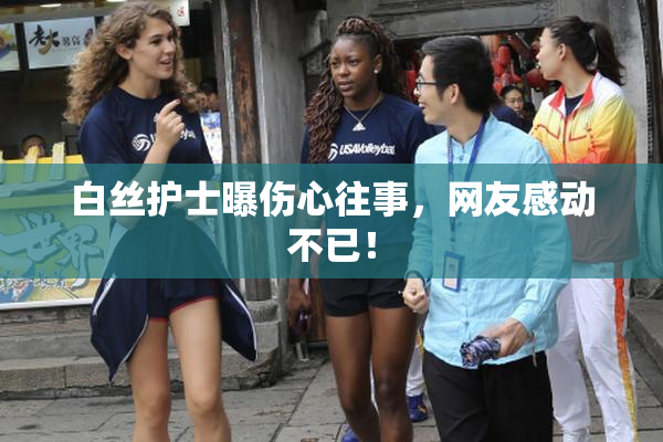 白丝护士曝伤心往事，网友感动不已！