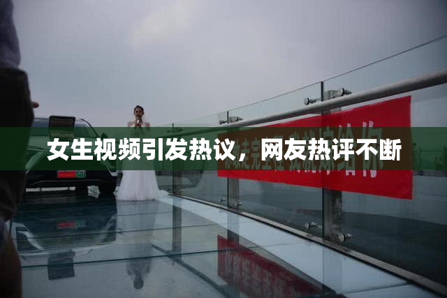 女生视频引发热议，网友热评不断