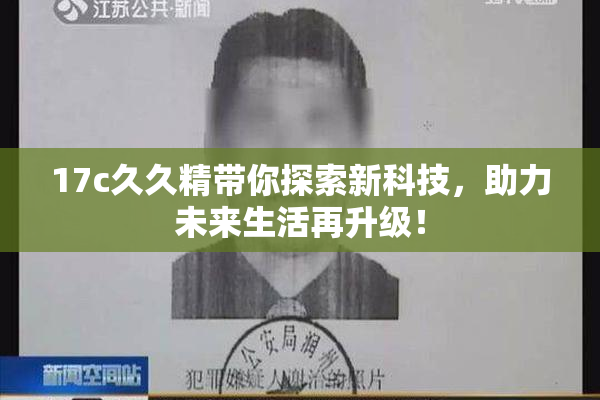 17c久久精带你探索新科技，助力未来生活再升级！