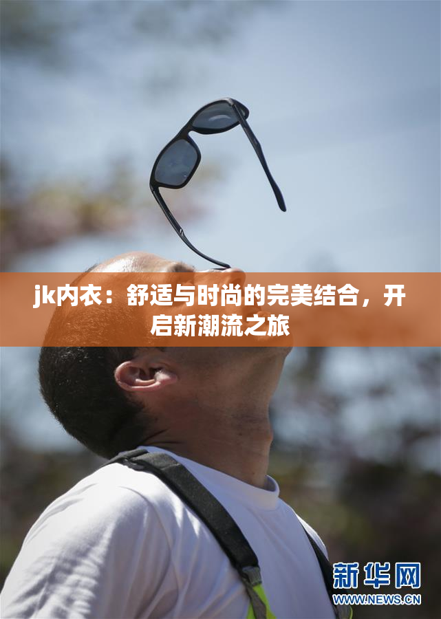 jk内衣：舒适与时尚的完美结合，开启新潮流之旅