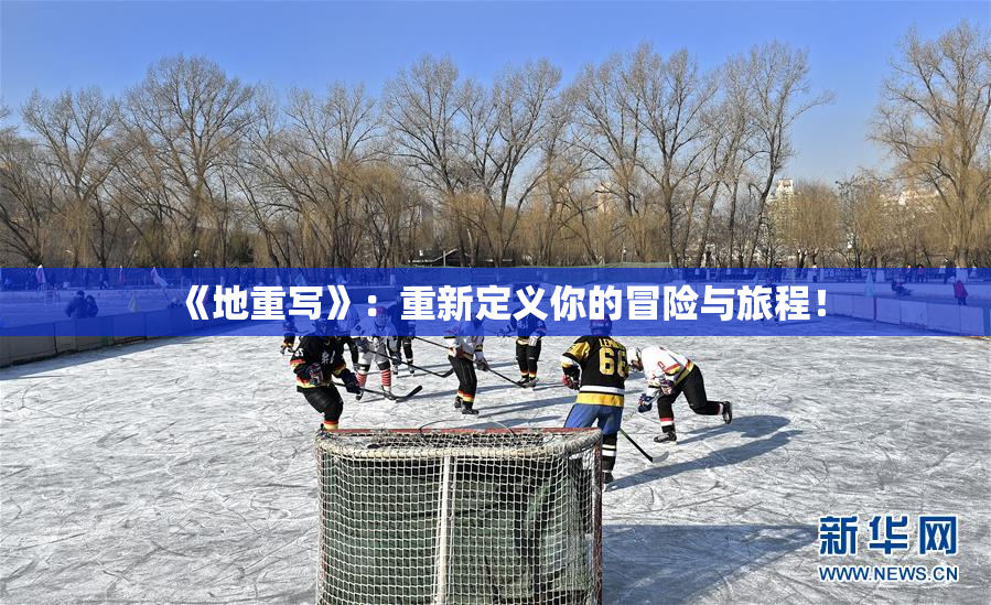 《地重写》：重新定义你的冒险与旅程！