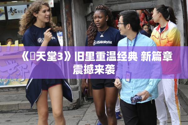 《妺天堂3》旧里重温经典 新篇章震撼来袭