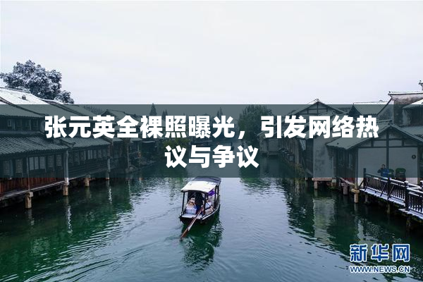 张元英全裸照曝光，引发网络热议与争议