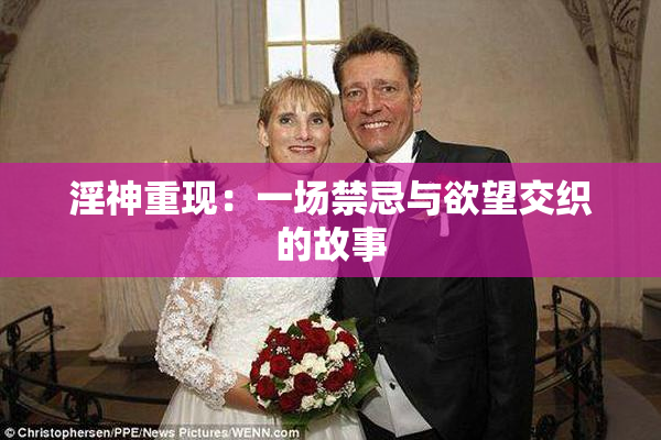 淫神重现：一场禁忌与欲望交织的故事