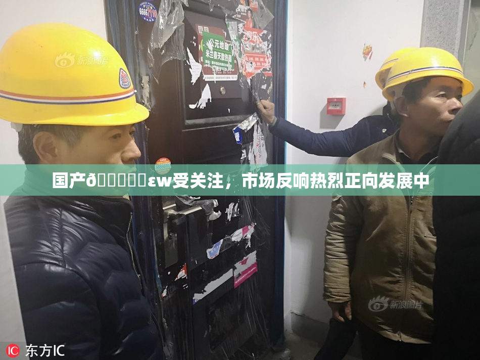 国产🔞❌‌εw受关注，市场反响热烈正向发展中