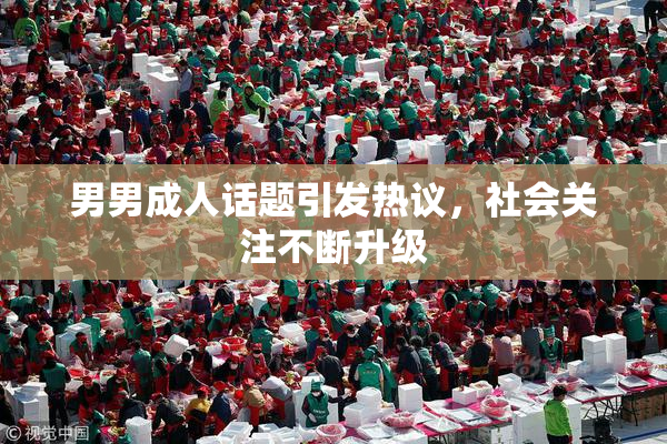 男男成人话题引发热议，社会关注不断升级