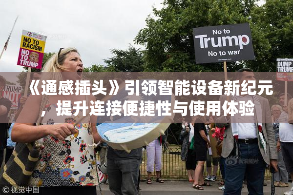 《通感插头》引领智能设备新纪元，提升连接便捷性与使用体验
