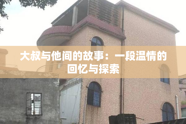 大叔与他间的故事：一段温情的回忆与探索