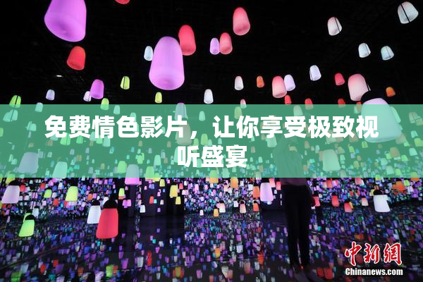 免费情色影片，让你享受极致视听盛宴