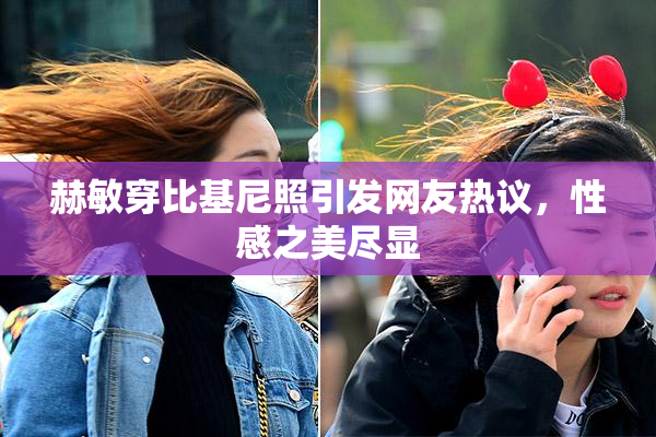 赫敏穿比基尼照引发网友热议，性感之美尽显