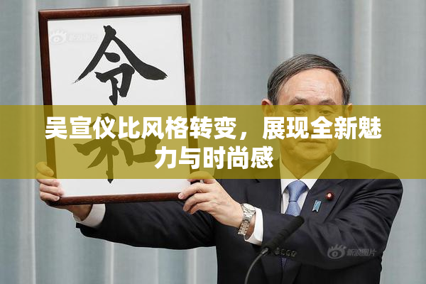 吴宣仪比风格转变，展现全新魅力与时尚感