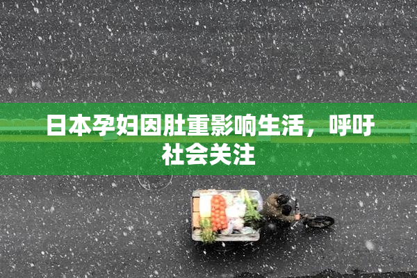 日本孕妇因肚重影响生活，呼吁社会关注