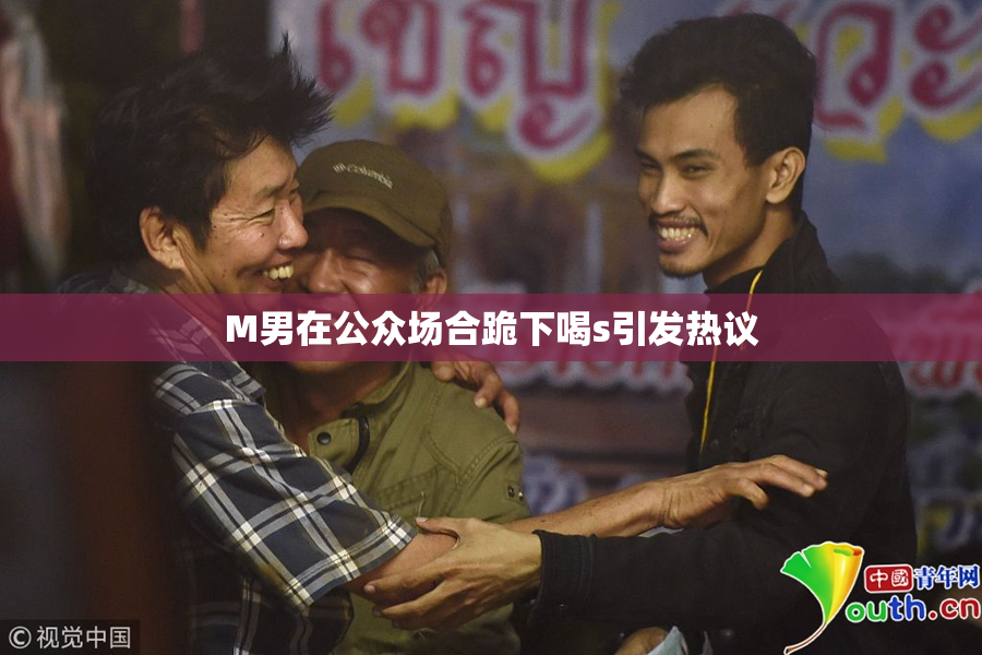 M男在公众场合跪下喝s引发热议