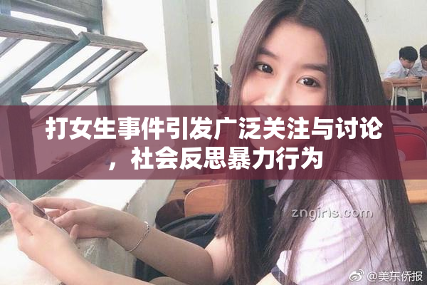 打女生事件引发广泛关注与讨论，社会反思暴力行为