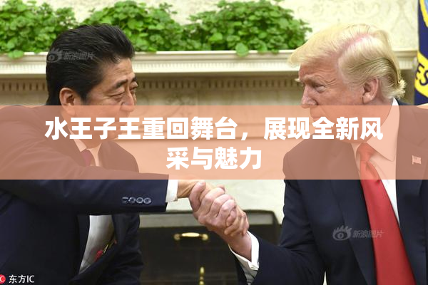水王子王重回舞台，展现全新风采与魅力