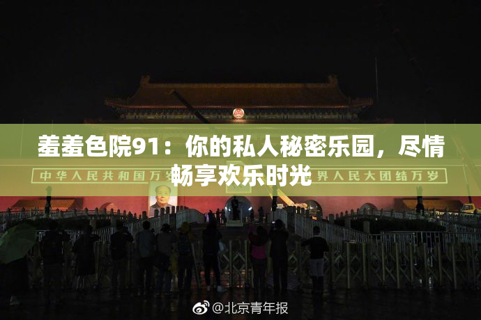 羞羞色院91：你的私人秘密乐园，尽情畅享欢乐时光