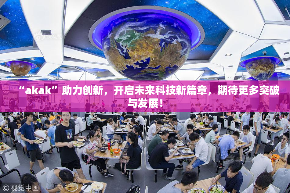 “akak”助力创新，开启未来科技新篇章，期待更多突破与发展！