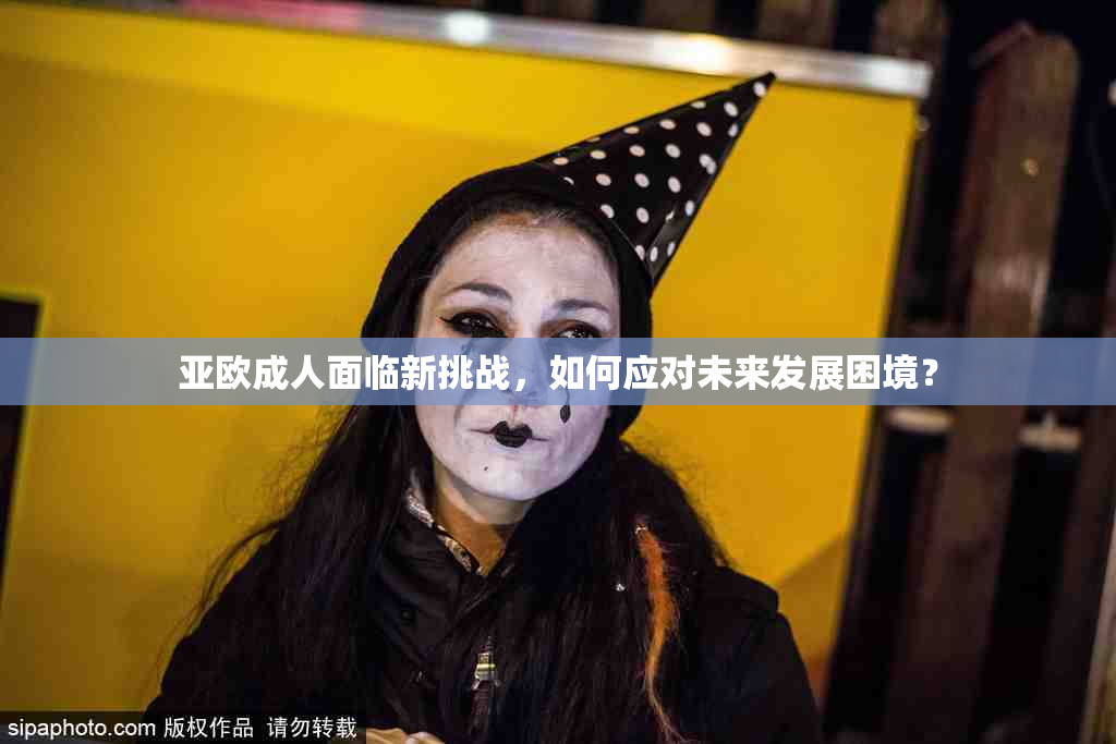 亚欧成人面临新挑战，如何应对未来发展困境？