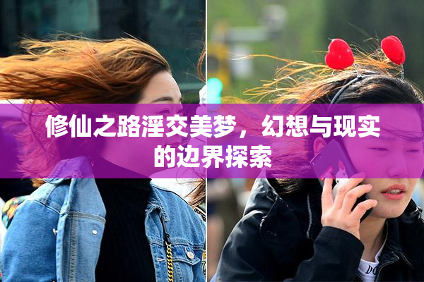 修仙之路淫交美梦，幻想与现实的边界探索