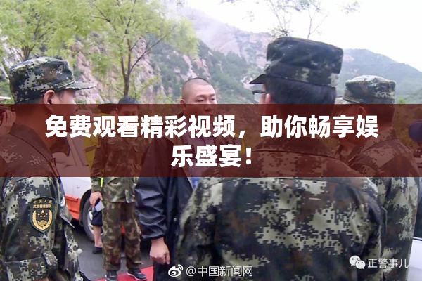 免费观看精彩视频，助你畅享娱乐盛宴！