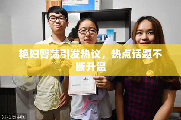 艳妇臀荡引发热议，热点话题不断升温