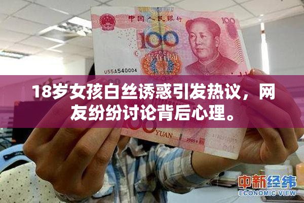 18岁女孩白丝诱惑引发热议，网友纷纷讨论背后心理。
