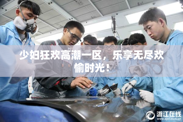 少妇狂欢高潮一区，乐享无尽欢愉时光！