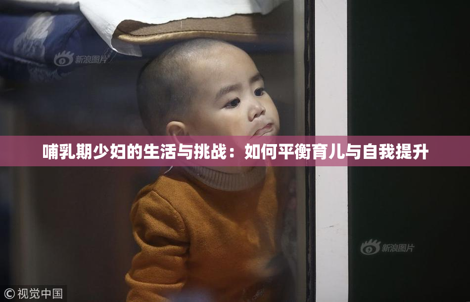 哺乳期少妇的生活与挑战：如何平衡育儿与自我提升