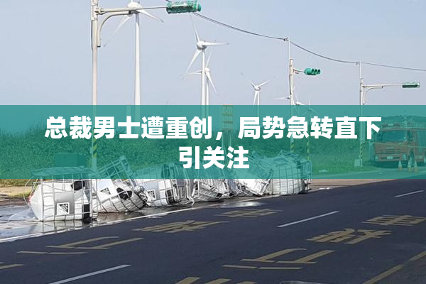 总裁男士遭重创，局势急转直下引关注
