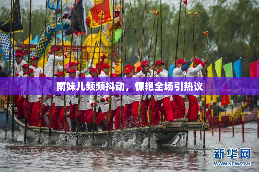 南妹儿频频抖动，惊艳全场引热议