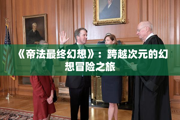《帝法最终幻想》：跨越次元的幻想冒险之旅