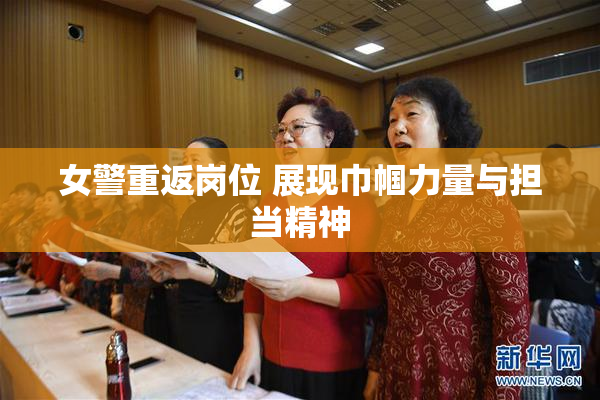 女警重返岗位 展现巾帼力量与担当精神