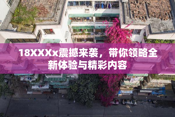 18XXXx震撼来袭，带你领略全新体验与精彩内容