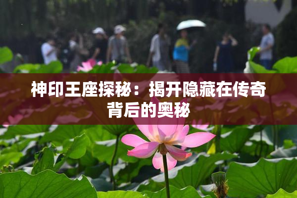 神印王座探秘：揭开隐藏在传奇背后的奥秘