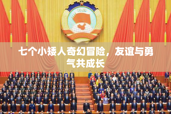 七个小矮人奇幻冒险，友谊与勇气共成长
