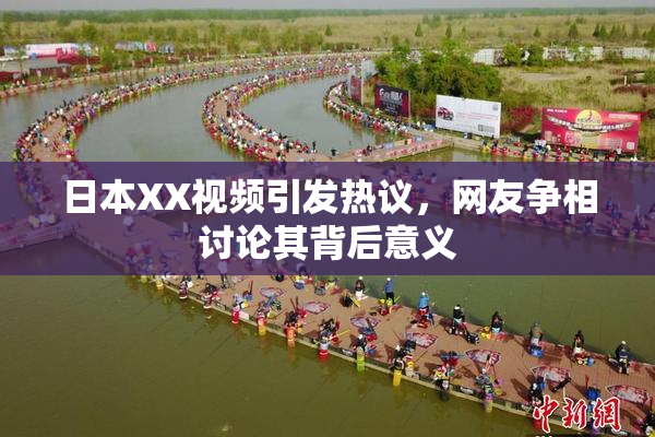 日本XX视频引发热议，网友争相讨论其背后意义