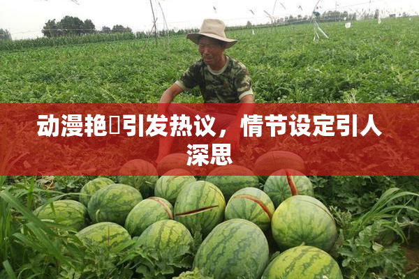 动漫艳鉧引发热议，情节设定引人深思