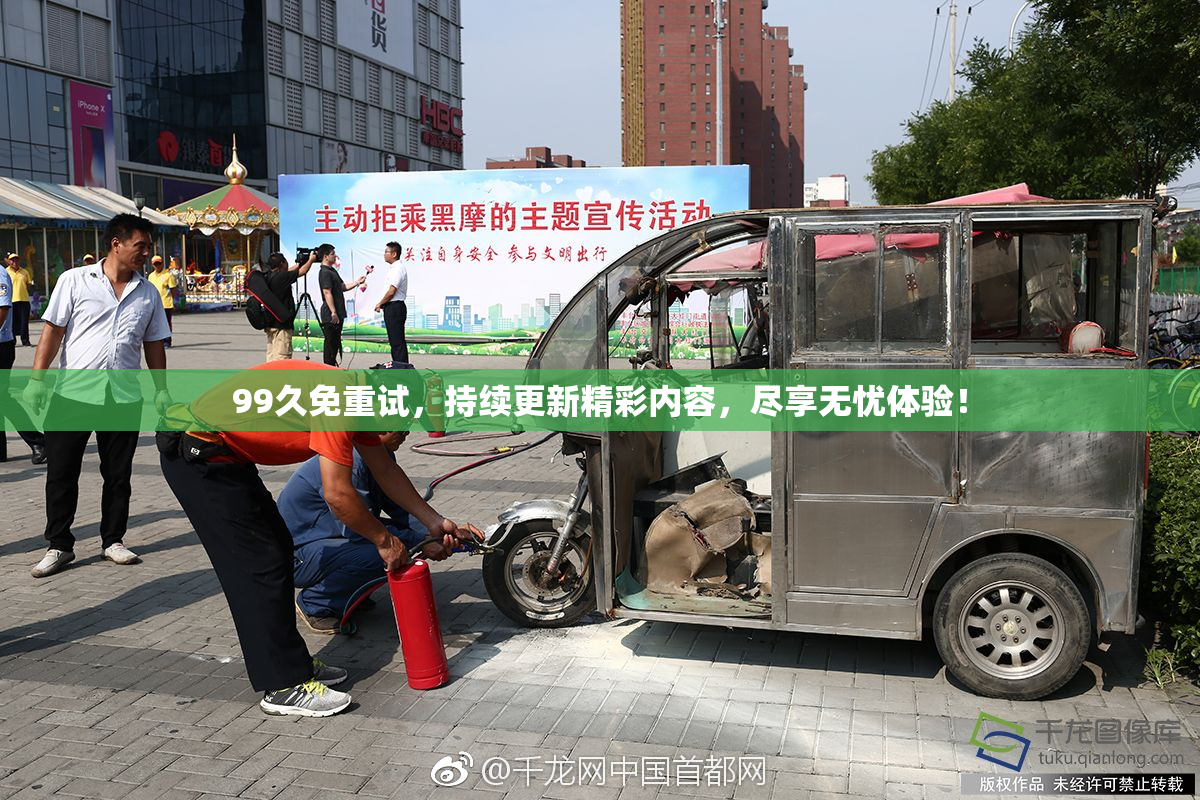 99久免重试，持续更新精彩内容，尽享无忧体验！