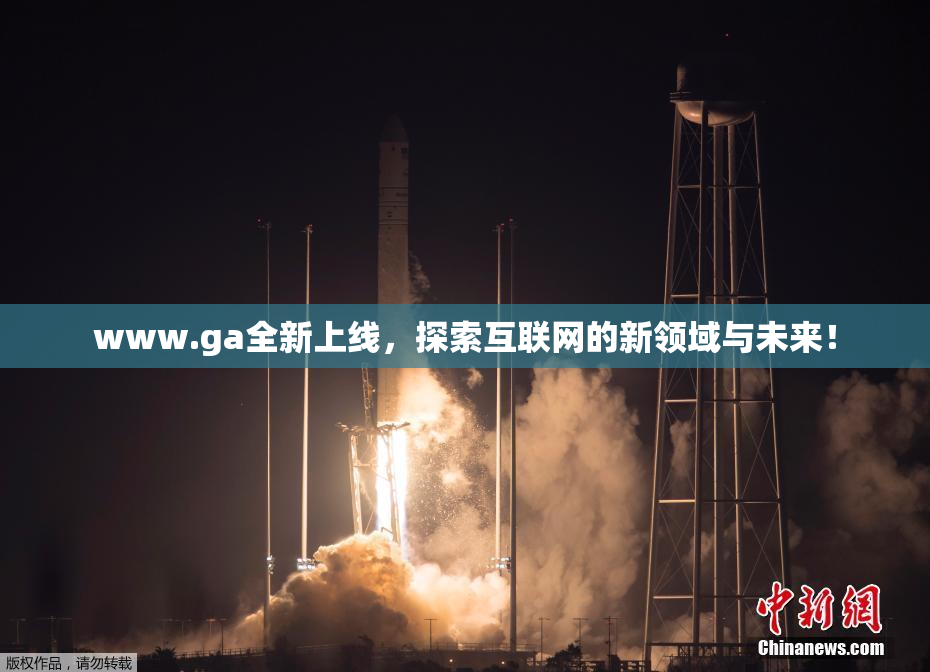 www.ga全新上线，探索互联网的新领域与未来！