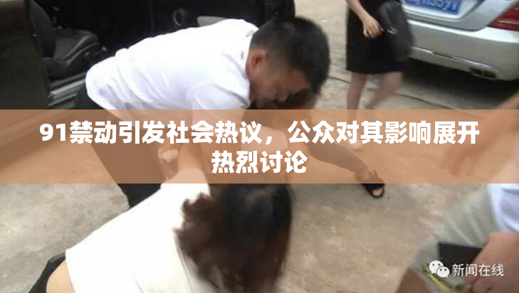 91禁动引发社会热议，公众对其影响展开热烈讨论
