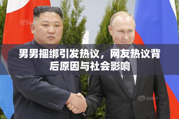男男捆绑引发热议，网友热议背后原因与社会影响
